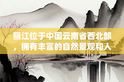 丽江位于中国云南省西北部，拥有丰富的自然景观和人文历史，是世界著名的旅游胜地。本文将介绍丽江的著名景点，从自然景观和人文历史两个方面进行叙述，内容丰富、突出主题、语法正确。(丽江的著名景点有哪些)