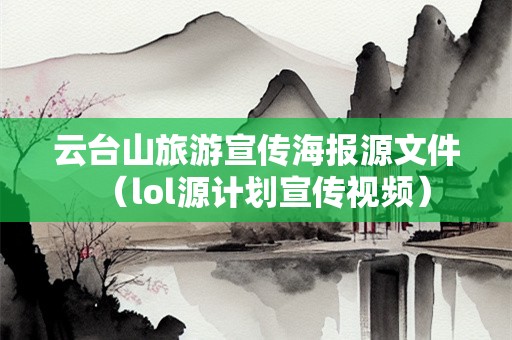云台山旅游宣传海报源文件（lol源计划宣传视频）