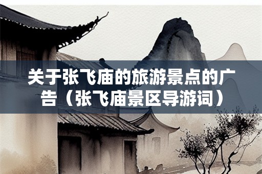 关于张飞庙的旅游景点的广告（张飞庙景区导游词）