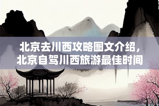 北京去川西攻略图文介绍，北京自驾川西旅游最佳时间？