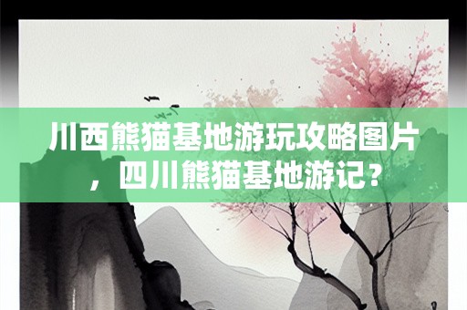 川西熊猫基地游玩攻略图片，四川熊猫基地游记？