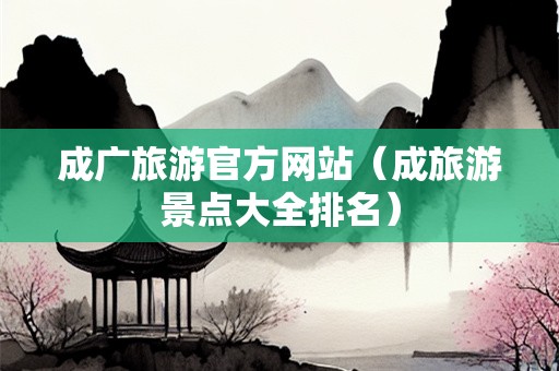 成广旅游官方网站（成旅游景点大全排名）