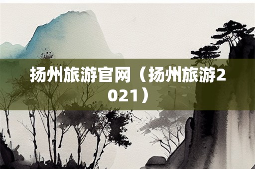 扬州旅游官网（扬州旅游2021）