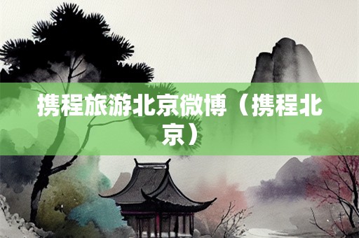 携程旅游北京微博（携程北京）