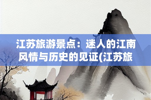 江苏旅游景点：迷人的江南风情与历史的见证(江苏旅游景点)