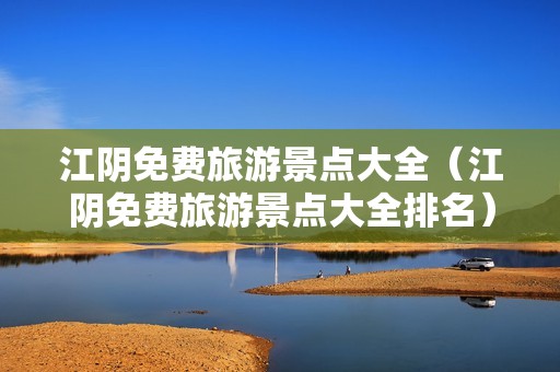 江阴免费旅游景点大全（江阴免费旅游景点大全排名）-第1张图片-自驾游网