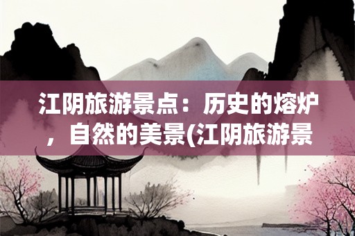 江阴旅游景点：历史的熔炉，自然的美景(江阴旅游景点)