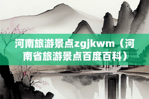 河南旅游景点zgjkwm（河南省旅游景点百度百科）