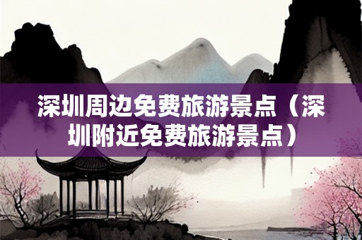 深圳周边免费旅游景点（深圳附近免费旅游景点）-第1张图片-自驾游网