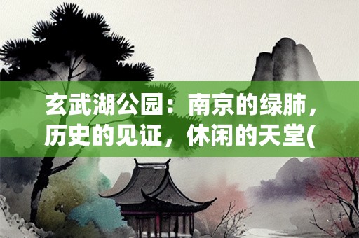 玄武湖公园：南京的绿肺，历史的见证，休闲的天堂(玄武湖公园景点有哪些)
