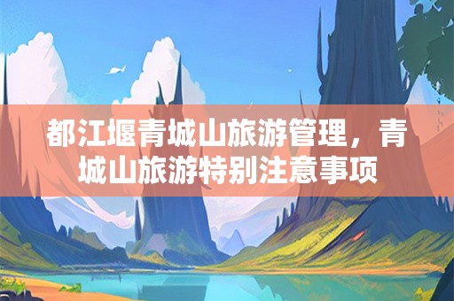 都江堰青城山旅游管理，青城山旅游特别注意事项