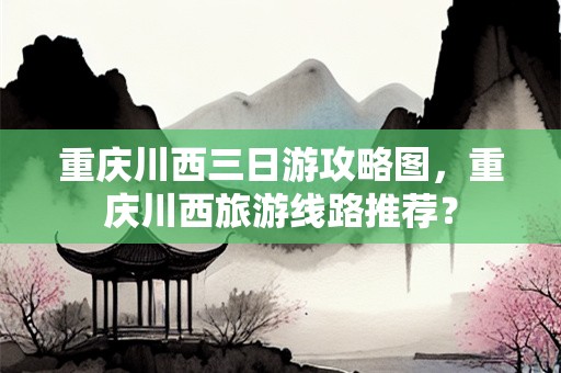 重庆川西三日游攻略图，重庆川西旅游线路推荐？