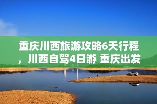 重庆川西旅游攻略6天行程，川西自驾4日游 重庆出发？