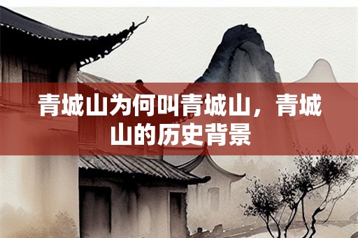 青城山为何叫青城山，青城山的历史背景