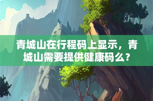 青城山在行程码上显示，青城山需要提供健康码么？