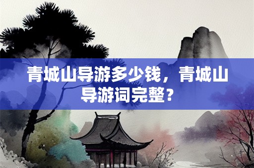 青城山导游多少钱，青城山导游词完整？