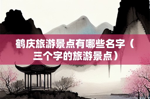 鹤庆旅游景点有哪些名字（三个字的旅游景点）