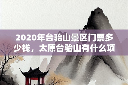 2020年台骀山景区门票多少钱，太原台骀山有什么项目