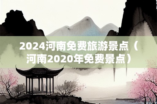 2024河南免费旅游景点（河南2020年免费景点）