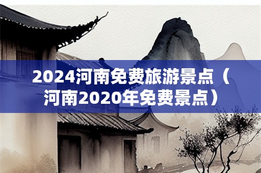 2024河南免费旅游景点（河南2020年免费景点）