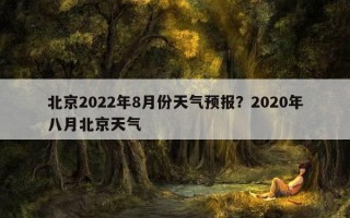 北京2022年8月份天气预报？2020年八月北京天气