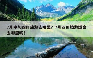 7月中旬四川旅游去哪里？7月四川旅游适合去哪里呢?