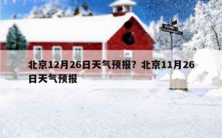 北京12月26日天气预报？北京11月26日天气预报