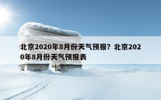 北京2020年8月份天气预报？北京2020年8月份天气预报表