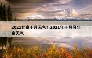 2021北京十月天气？2021年十月份北京天气